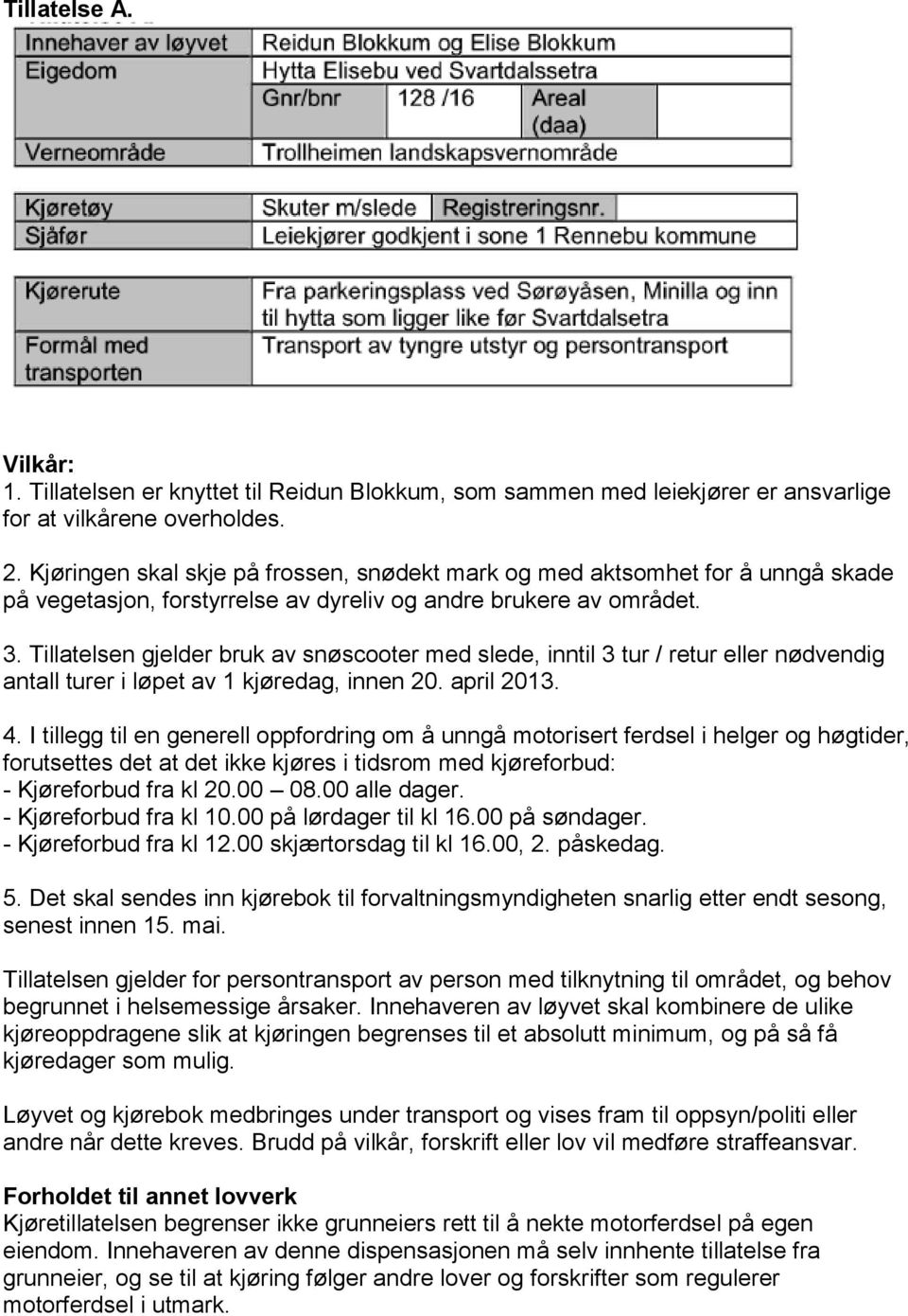 Tillatelsen gjelder bruk av snøscooter med slede, inntil 3 tur / retur eller nødvendig antall turer i løpet av 1 kjøredag, innen 20. april 2013. 4.