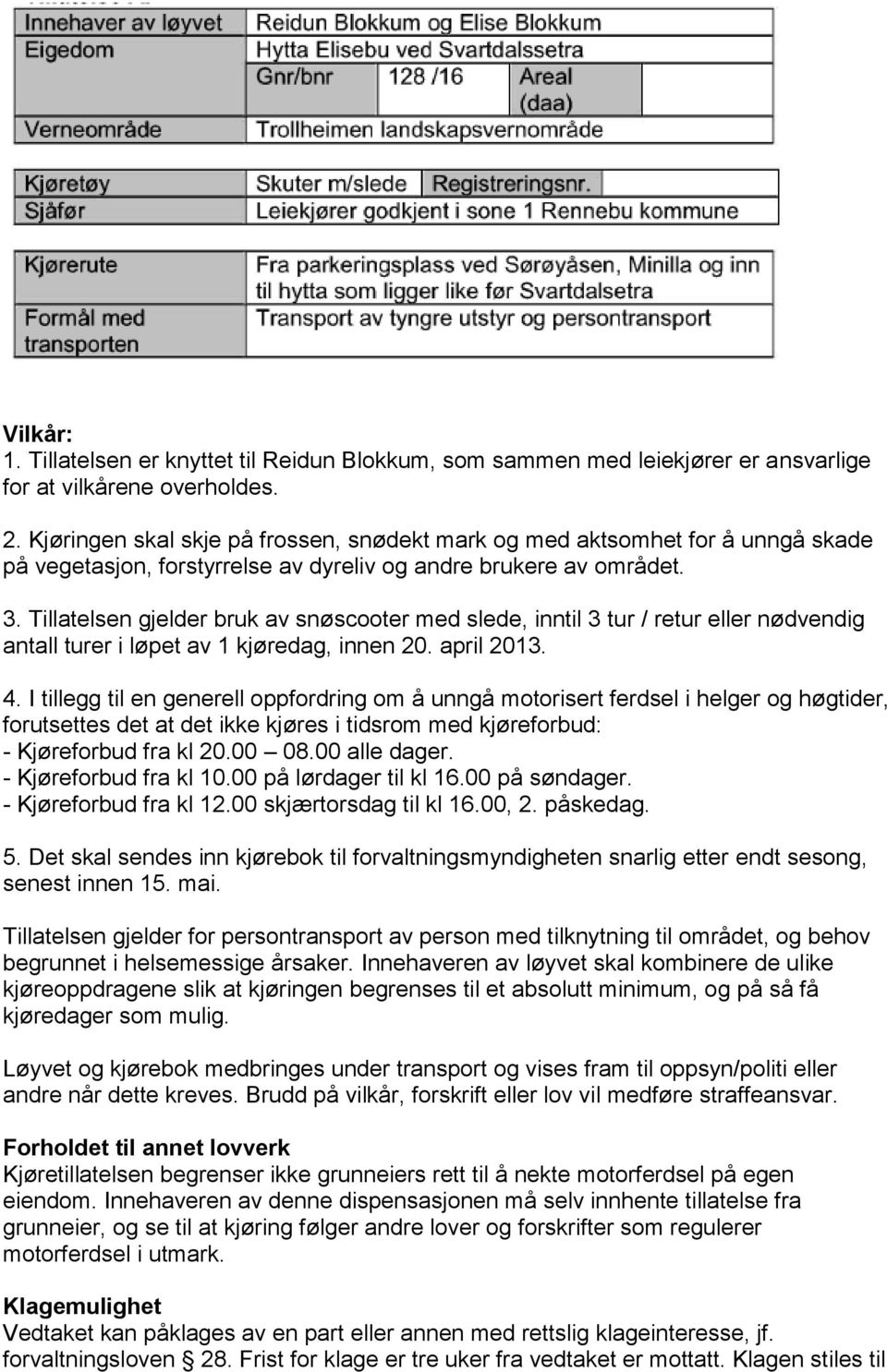 Tillatelsen gjelder bruk av snøscooter med slede, inntil 3 tur / retur eller nødvendig antall turer i løpet av 1 kjøredag, innen 20. april 2013. 4.