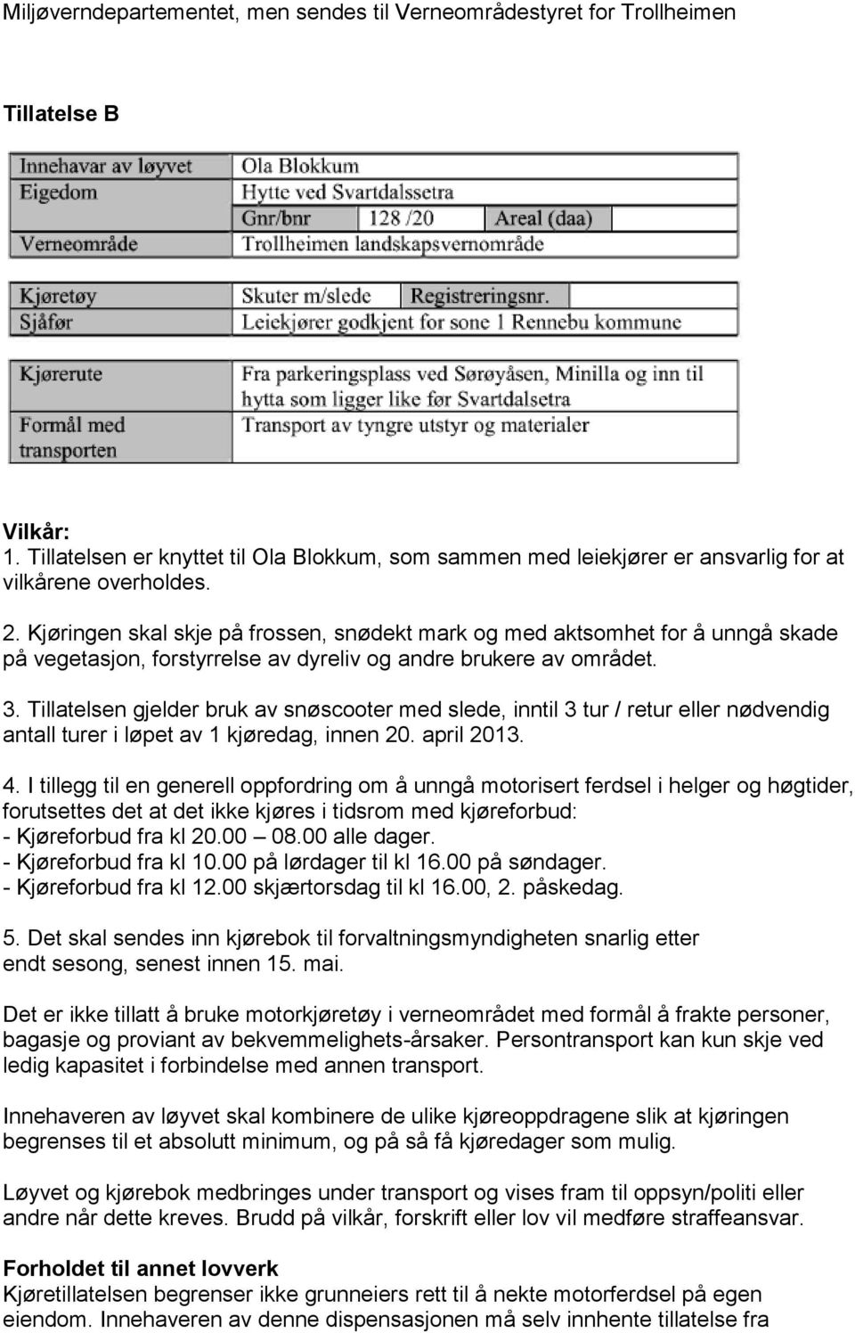 Kjøringen skal skje på frossen, snødekt mark og med aktsomhet for å unngå skade på vegetasjon, forstyrrelse av dyreliv og andre brukere av området. 3.