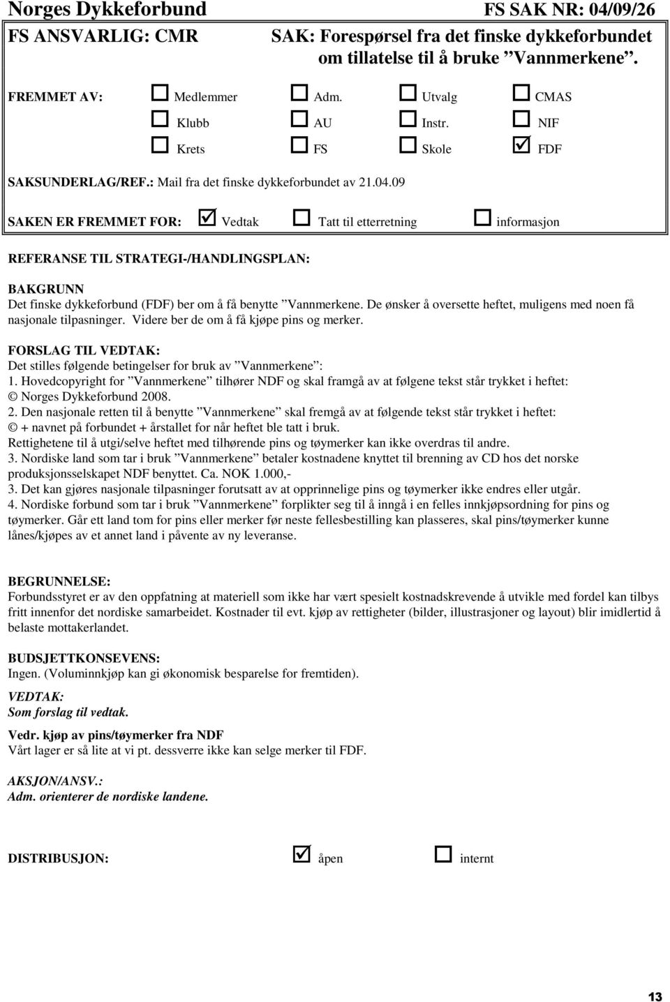 09 SAKEN ER FREMMET FOR: Vedtak Tatt til etterretning informasjon REFERANSE TIL STRATEGI-/HANDLINGSPLAN: BAKGRUNN Det finske dykkeforbund (FDF) ber om å få benytte Vannmerkene.