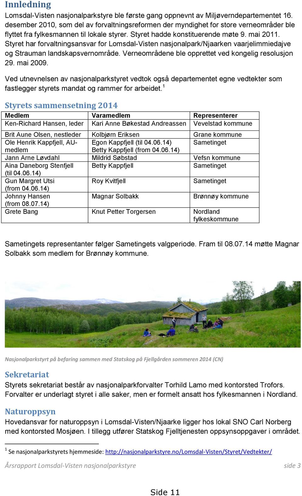 Styret har forvaltningsansvar for Lomsdal-Visten nasjonalpark/njaarken vaarjelimmiedajve og Strauman landskapsvernområde. Verneområdene ble opprettet ved kongelig resolusjon 29. mai 2009.