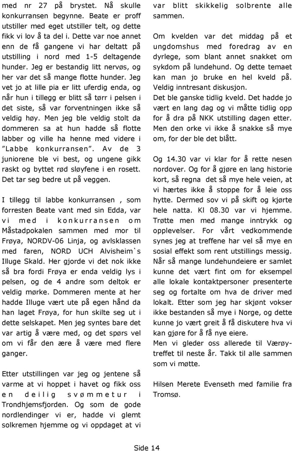 Jeg vet jo at lille pia er litt uferdig enda, og når hun i tillegg er blitt så tørr i pelsen i det siste, så var forventningen ikke så veldig høy.