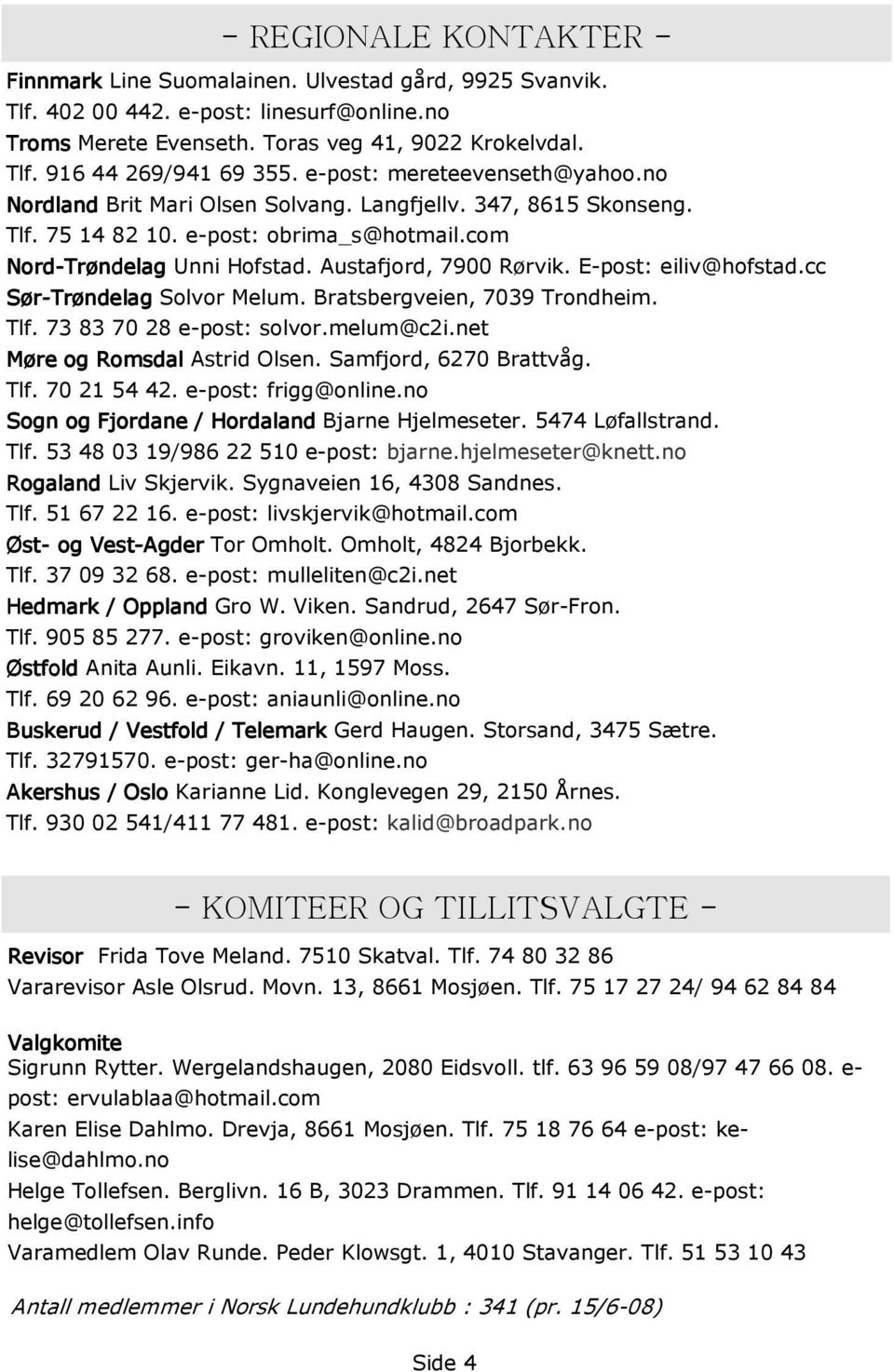 E-post: eiliv@hofstad.cc Sør-Trøndelag Solvor Melum. Bratsbergveien, 7039 Trondheim. Tlf. 73 83 70 28 e-post: solvor.melum@c2i.net Møre og Romsdal Astrid Olsen. Samfjord, 6270 Brattvåg. Tlf. 70 21 54 42.