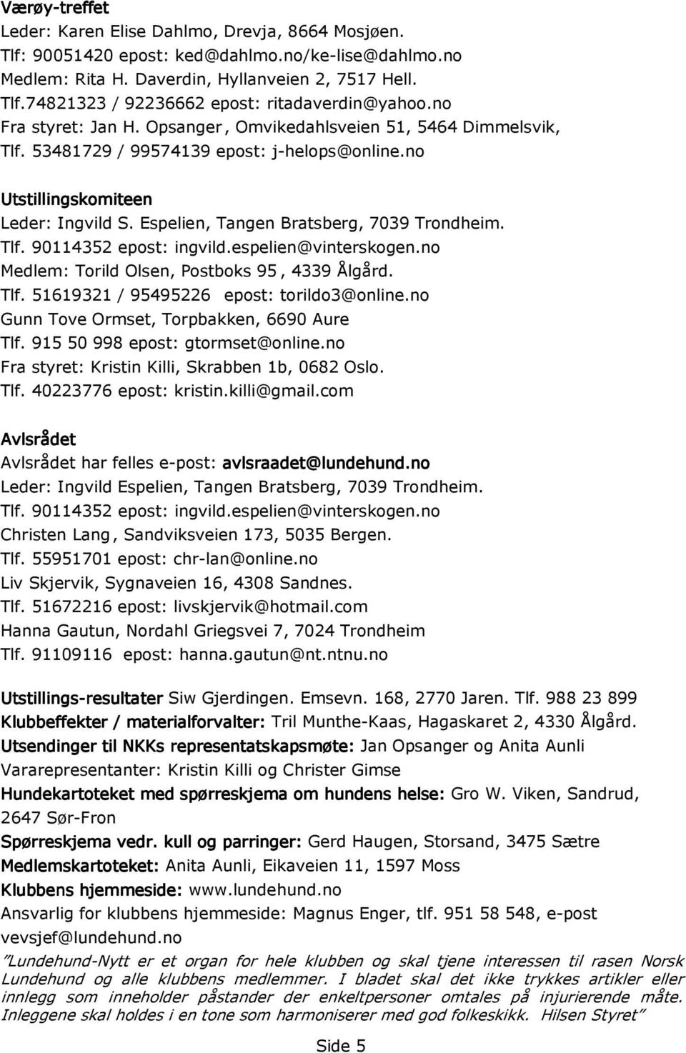 Espelien, Tangen Bratsberg, 7039 Trondheim. Tlf. 90114352 epost: ingvild.espelien@vinterskogen.no Medlem: Torild Olsen, Postboks 95, 4339 Ålgård. Tlf. 51619321 / 95495226 epost: torildo3@online.