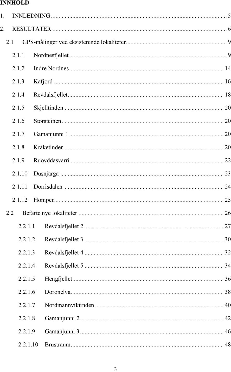 .. 24 2.1.12 Hompen... 25 2.2 Befarte nye lokaliteter... 26 2.2.1.1 Revdalsfjellet 2... 27 2.2.1.2 Revdalsfjellet 3... 30 2.2.1.3 Revdalsfjellet 4... 32 2.2.1.4 Revdalsfjellet 5.