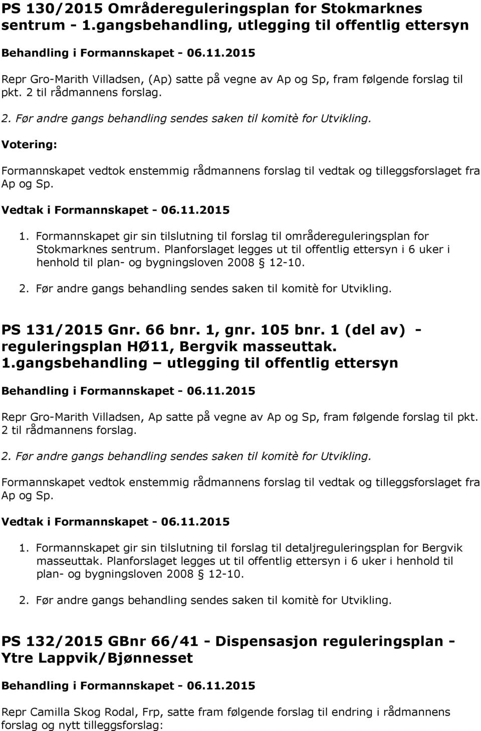 til rådmannens forslag. 2. Før andre gangs behandling sendes saken til komitè for Utvikling. Formannskapet vedtok enstemmig rådmannens forslag til vedtak og tilleggsforslaget fra Ap og Sp. 1.