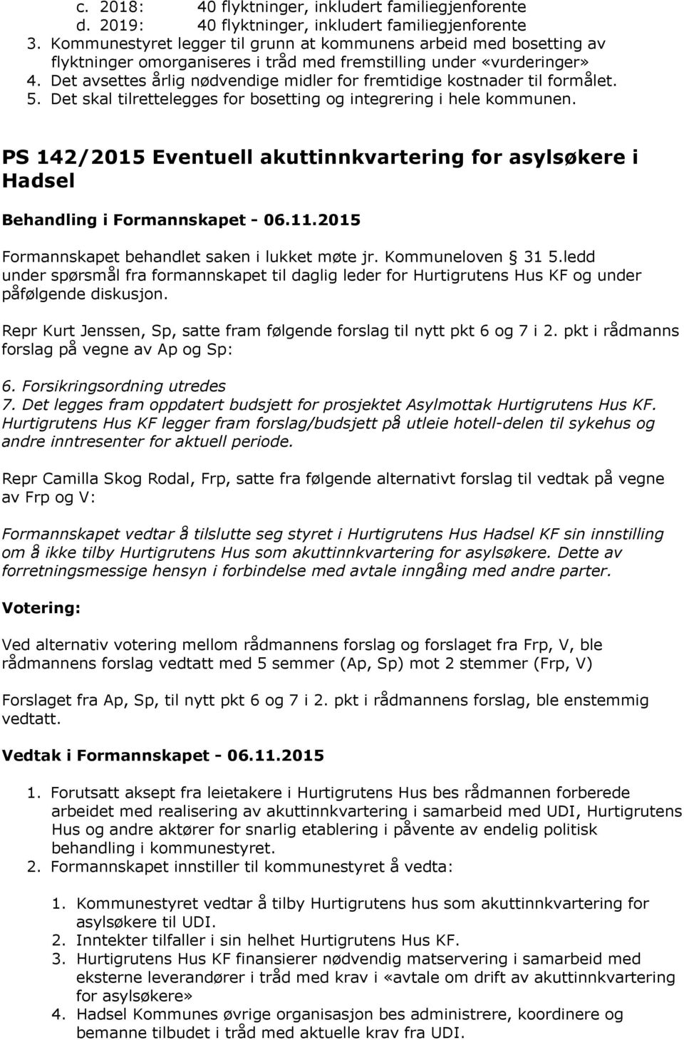 Det avsettes årlig nødvendige midler for fremtidige kostnader til formålet. 5. Det skal tilrettelegges for bosetting og integrering i hele kommunen.