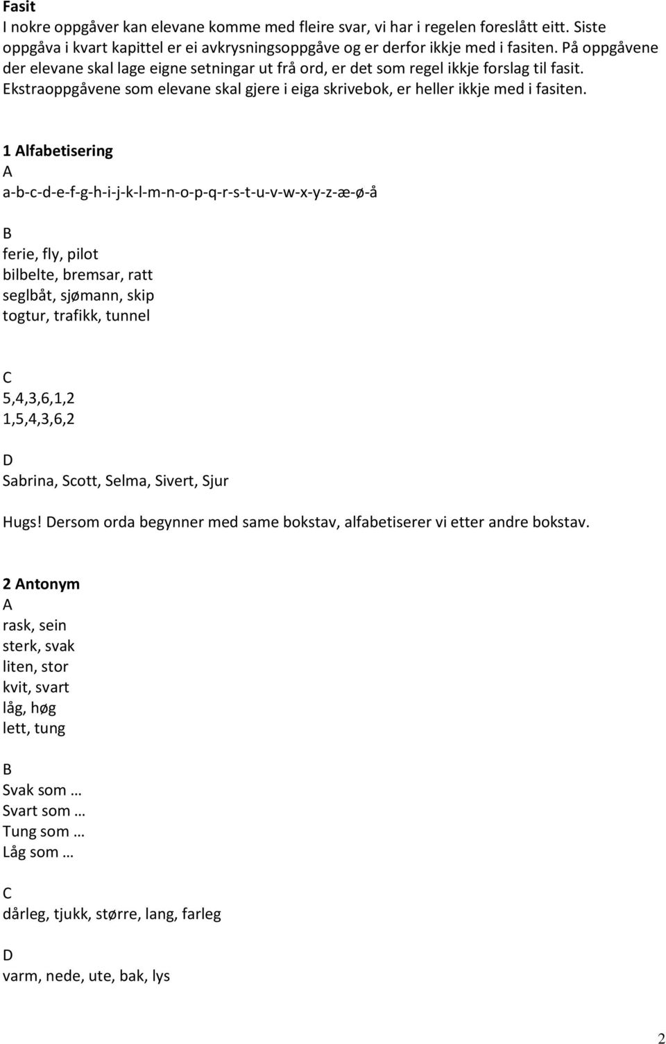 1 lfabetisering a-b-c-d-e-f-g-h-i-j-k-l-m-n-o-p-q-r-s-t-u-v-w-x-y-z-æ-ø-å ferie, fly, pilot bilbelte, bremsar, ratt seglbåt, sjømann, skip togtur, trafikk, tunnel 5,4,3,6,1,2 1,5,4,3,6,2 Sabrina,