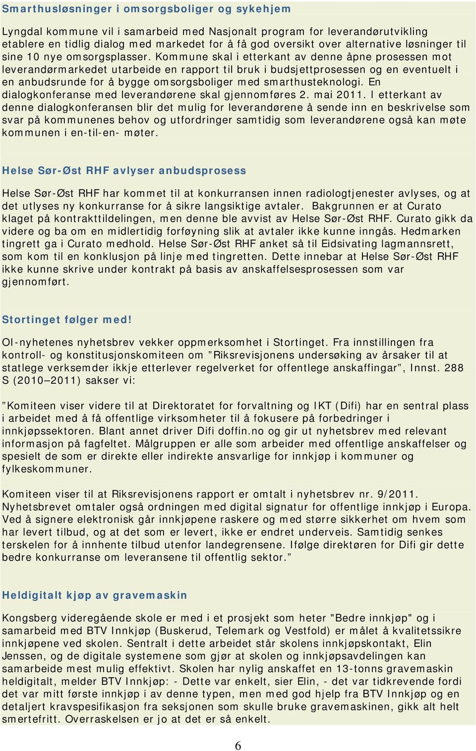 Kommune skal i etterkant av denne åpne prosessen mot leverandørmarkedet utarbeide en rapport til bruk i budsjettprosessen og en eventuelt i en anbudsrunde for å bygge omsorgsboliger med