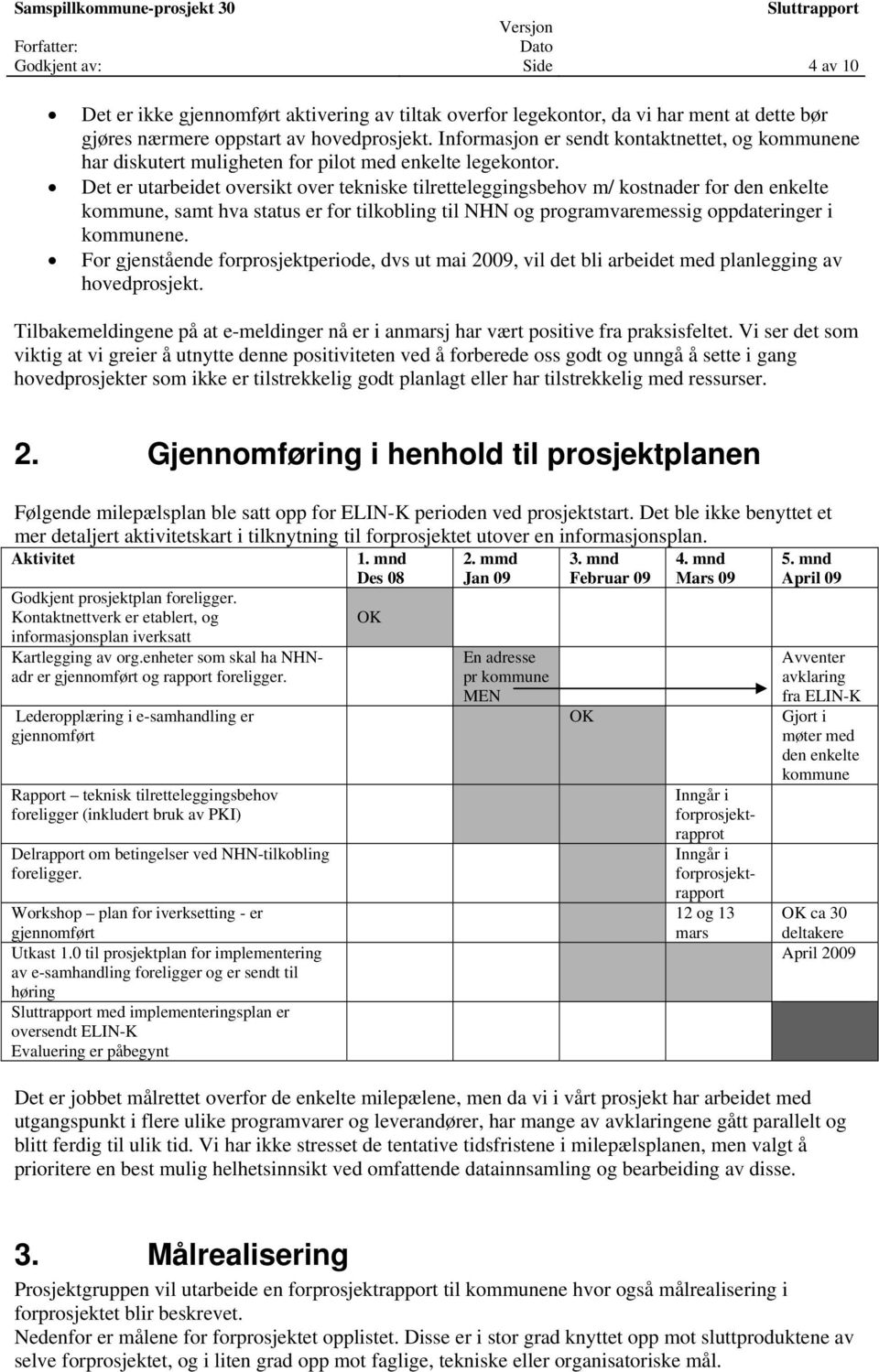 Det er utarbeidet oversikt over tekniske tilretteleggingsbehov m/ kostnader for den enkelte kommune, samt hva status er for tilkobling til NHN og programvaremessig oppdateringer i kommunene.