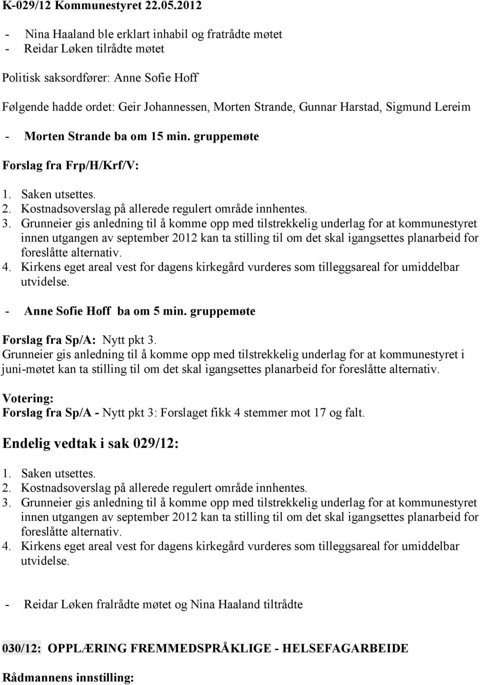 Sigmund Lereim - Morten Strande ba om 15 min. gruppemøte Forslag fra Frp/H/Krf/V: 1. Saken utsettes. 2. Kostnadsoverslag på allerede regulert område innhentes. 3.