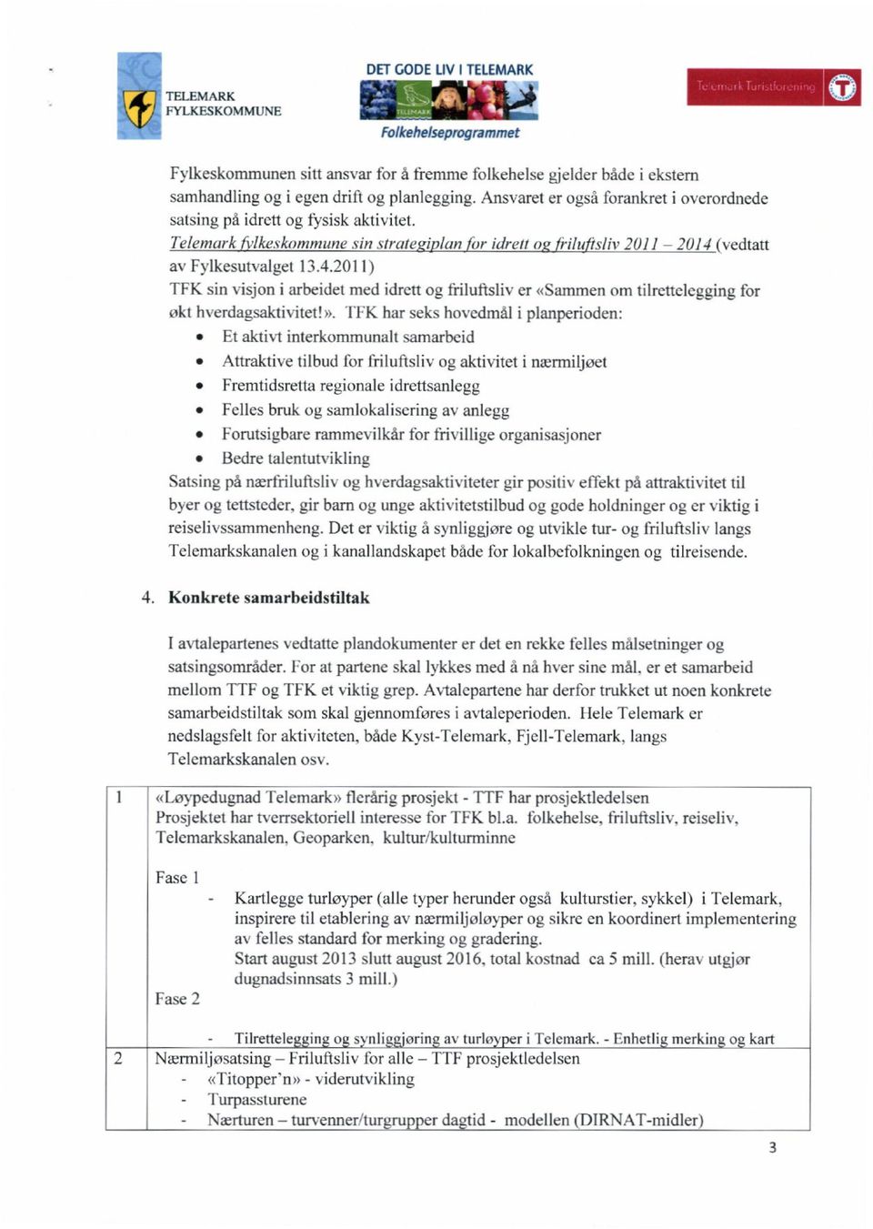 (vedtatt av Fylkesutvalget 13.4.2011) TFK sin visjon i arbeidet med idrett og friluftsliv er «Sammen om tilrettelegging for økt hverdagsaktivitet!».