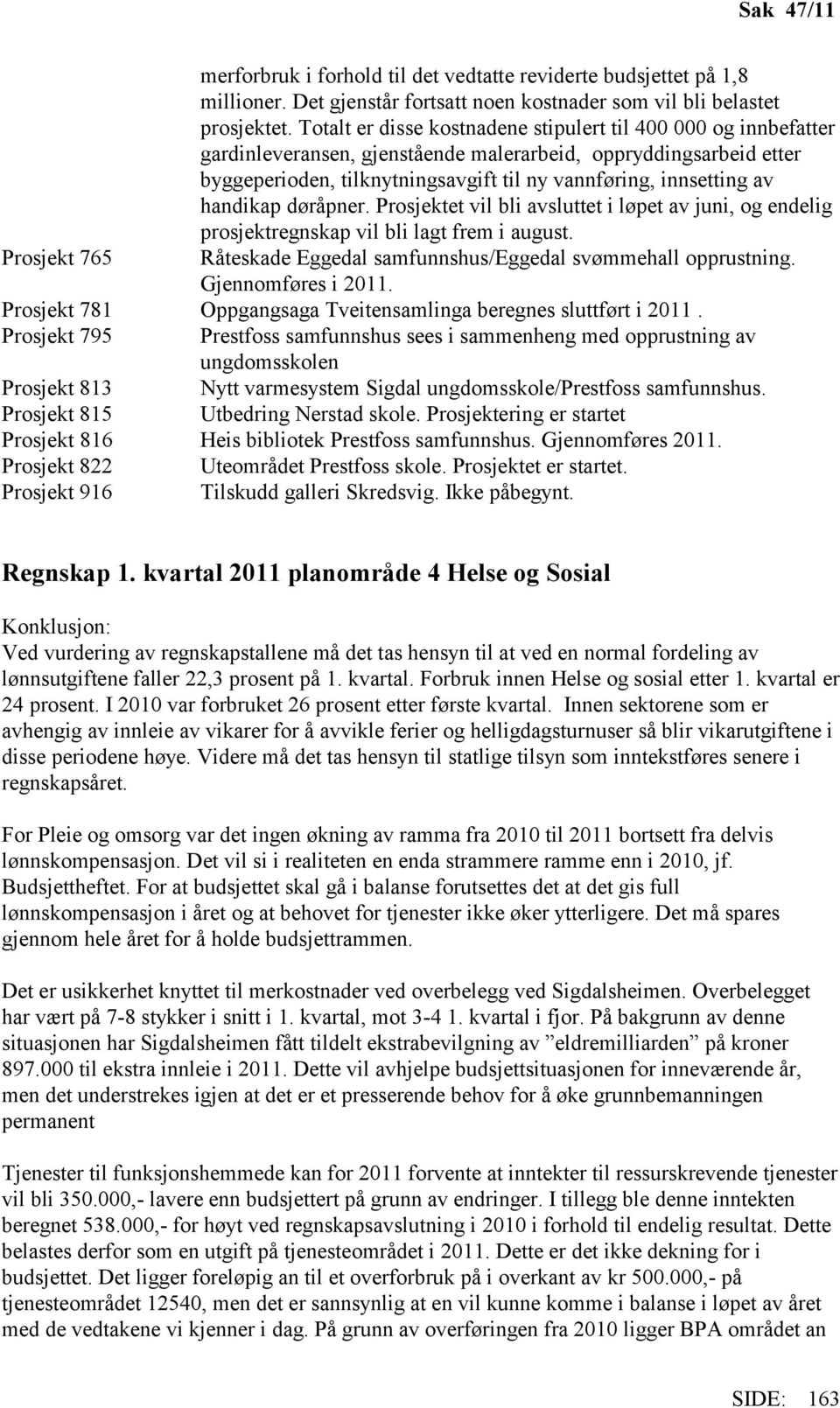 handikap døråpner. Prosjektet vil bli avsluttet i løpet av juni, og endelig prosjektregnskap vil bli lagt frem i august. Prosjekt 765 Råteskade Eggedal samfunnshus/eggedal svømmehall opprustning.