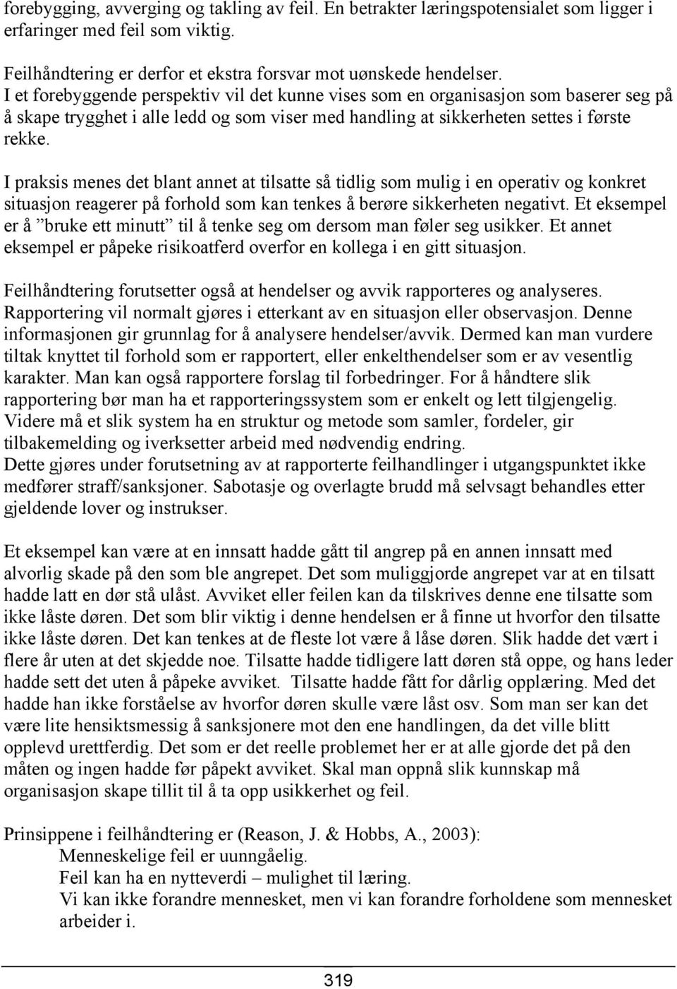 I praksis menes det blant annet at tilsatte så tidlig som mulig i en operativ og konkret situasjon reagerer på forhold som kan tenkes å berøre sikkerheten negativt.