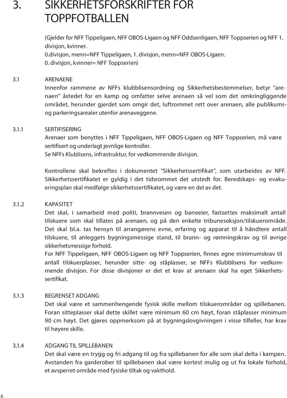 1 ARENAENE Innenfor rammene av NFFs klubblisensordning og Sikkerhetsbestemmelser, betyr arenaen åstedet for en kamp og omfatter selve arenaen så vel som det omkringliggende området, herunder gjerdet