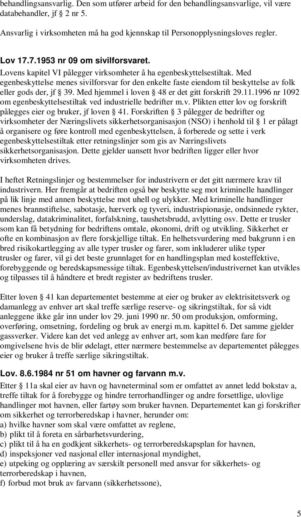 Med egenbeskyttelse menes sivilforsvar for den enkelte faste eiendom til beskyttelse av folk eller gods der, jf 39. Med hjemmel i loven 48 er det gitt forskrift 29.11.