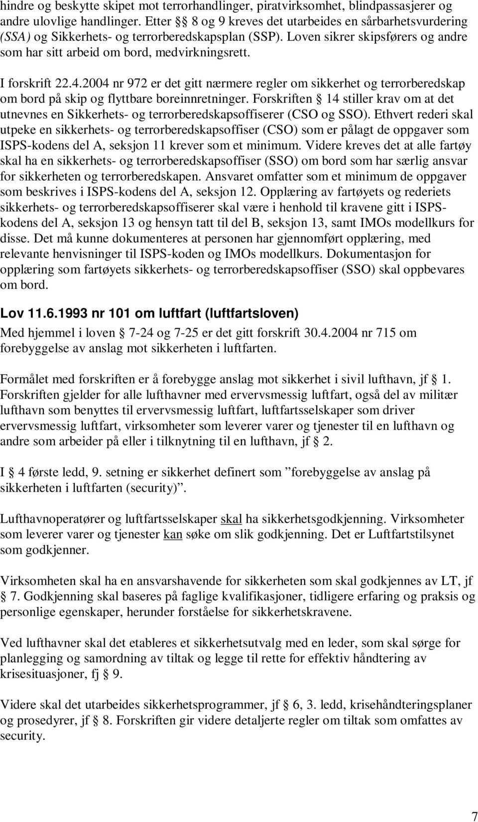 I forskrift 22.4.2004 nr 972 er det gitt nærmere regler om sikkerhet og terrorberedskap om bord på skip og flyttbare boreinnretninger.