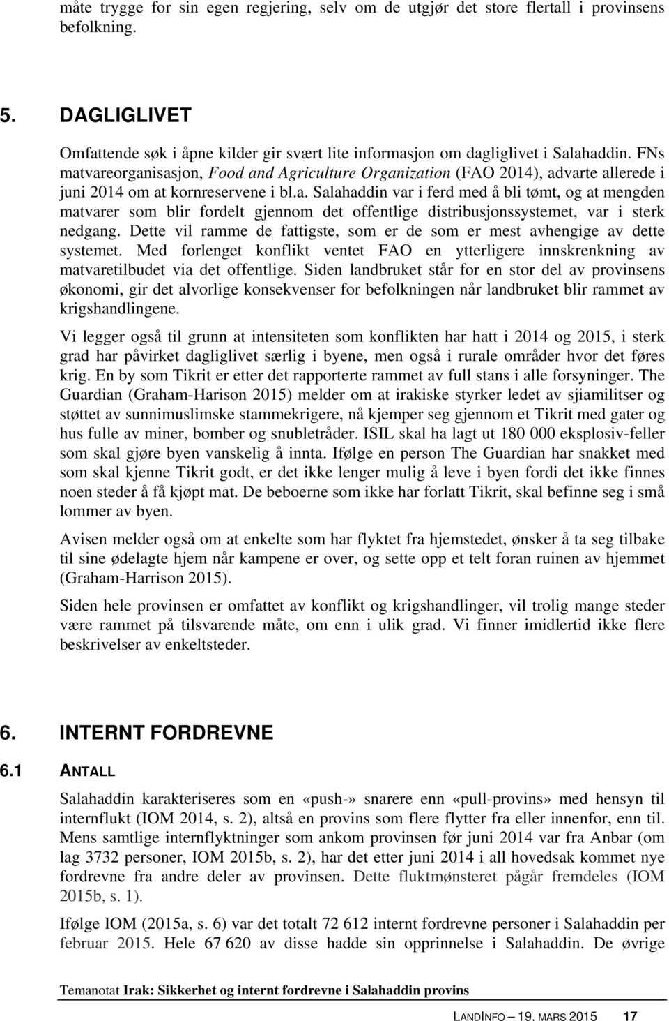 Dette vil ramme de fattigste, som er de som er mest avhengige av dette systemet. Med forlenget konflikt ventet FAO en ytterligere innskrenkning av matvaretilbudet via det offentlige.