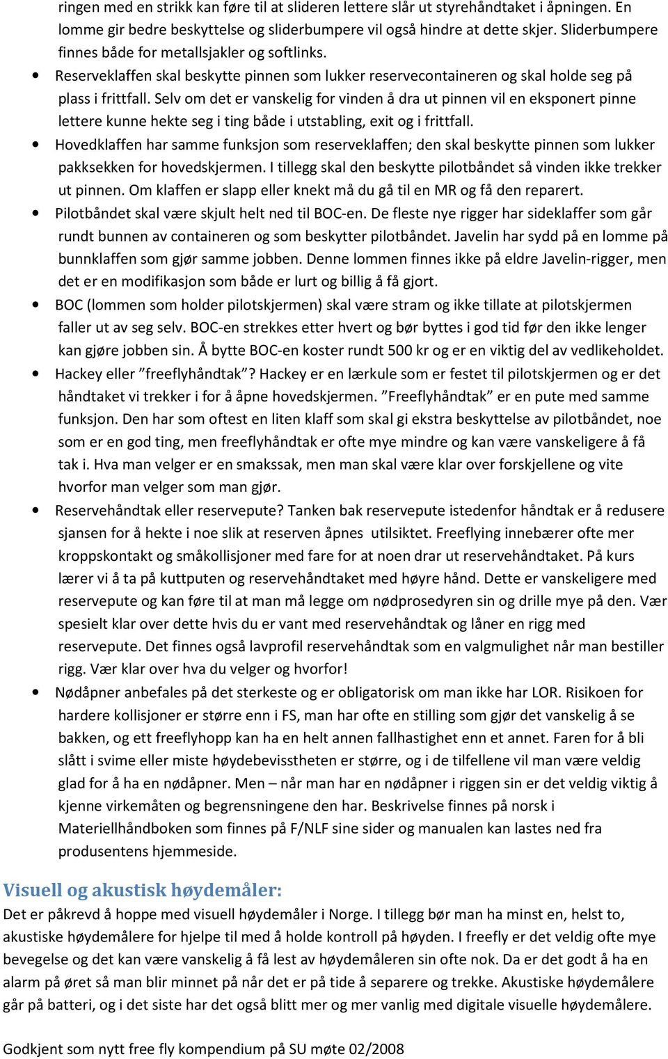 Selv om det er vanskelig for vinden å dra ut pinnen vil en eksponert pinne lettere kunne hekte seg i ting både i utstabling, exit og i frittfall.