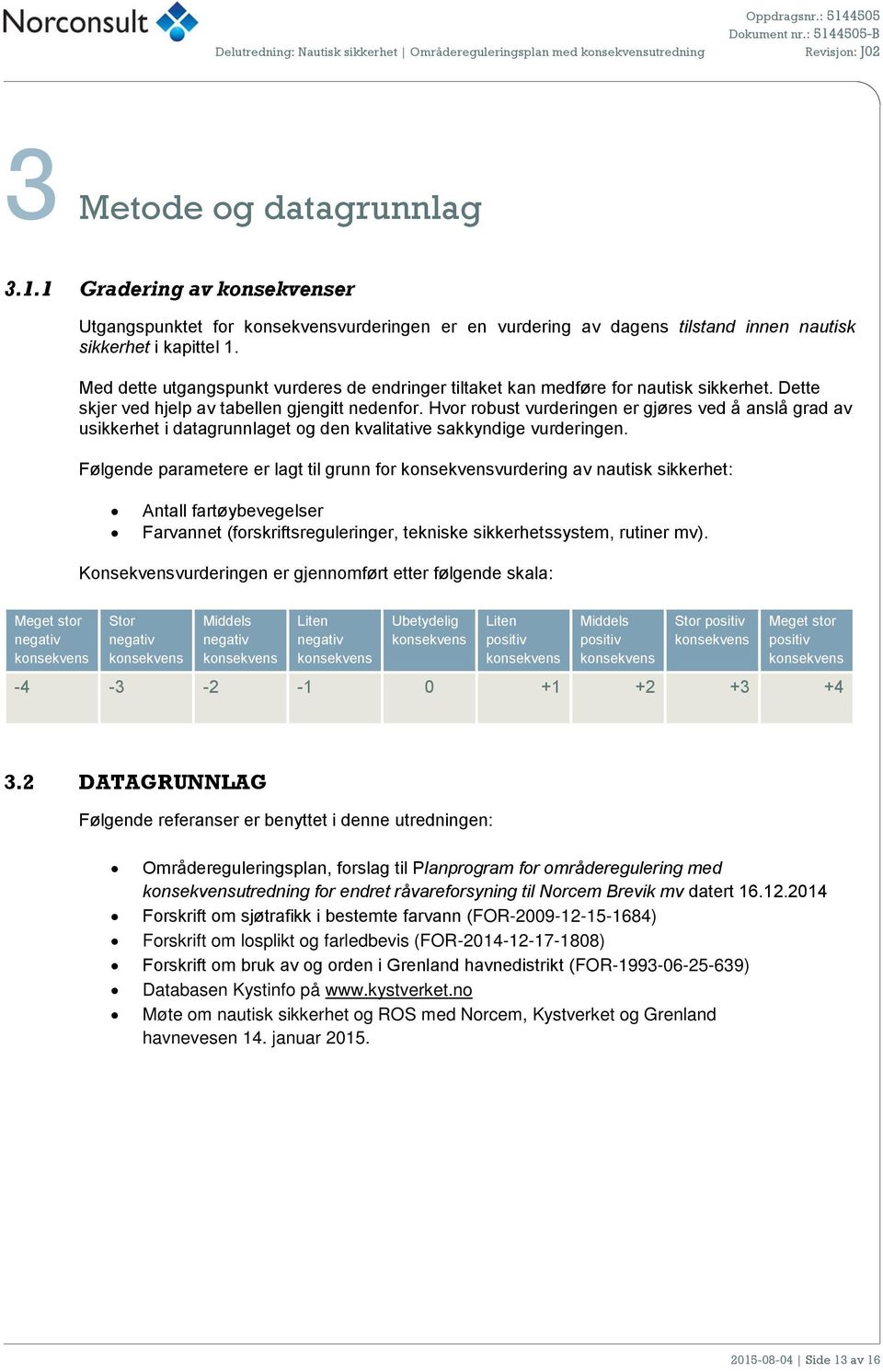 Med dette utgangspunkt vurderes de endringer tiltaket kan medføre for nautisk sikkerhet. Dette skjer ved hjelp av tabellen gjengitt nedenfor.