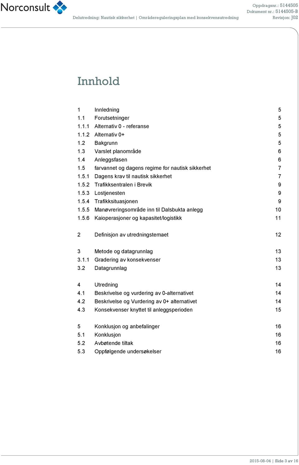 5.5 Manøvreringsområde inn til Dalsbukta anlegg 10 1.5.6 Kaioperasjoner og kapasitet/logistikk 11 2 Definisjon av utredningstemaet 12 3 Metode og datagrunnlag 13 3.1.1 Gradering av er 13 3.