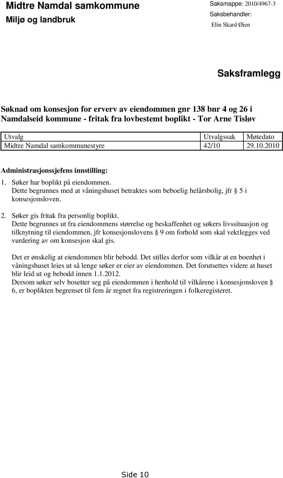 Dette begrunnes med at våningshuset betraktes som beboelig helårsbolig, jfr 5 i konsesjonsloven. 2. Søker gis fritak fra personlig boplikt.