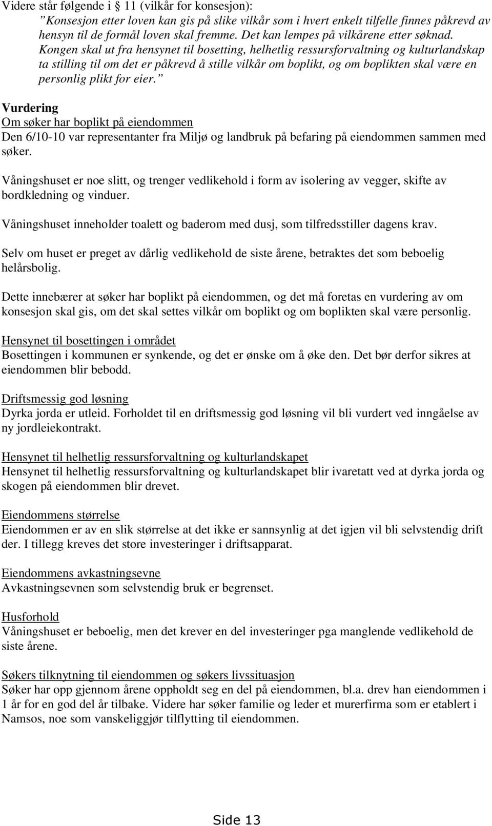 Kongen skal ut fra hensynet til bosetting, helhetlig ressursforvaltning og kulturlandskap ta stilling til om det er påkrevd å stille vilkår om boplikt, og om boplikten skal være en personlig plikt