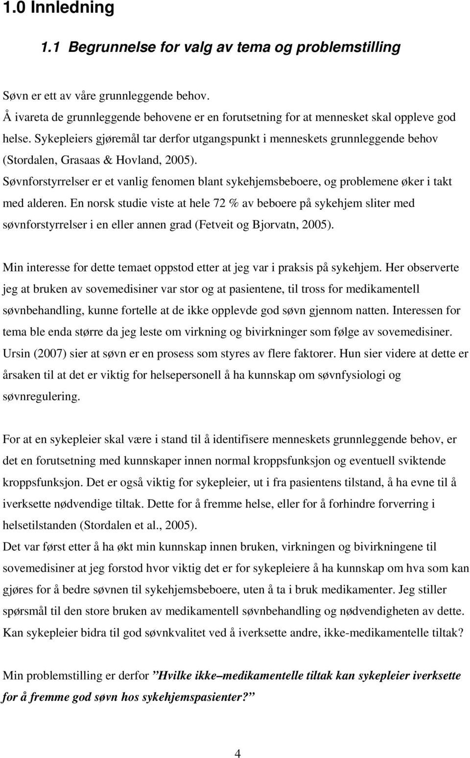 Sykepleiers gjøremål tar derfor utgangspunkt i menneskets grunnleggende behov (Stordalen, Grasaas & Hovland, 2005).