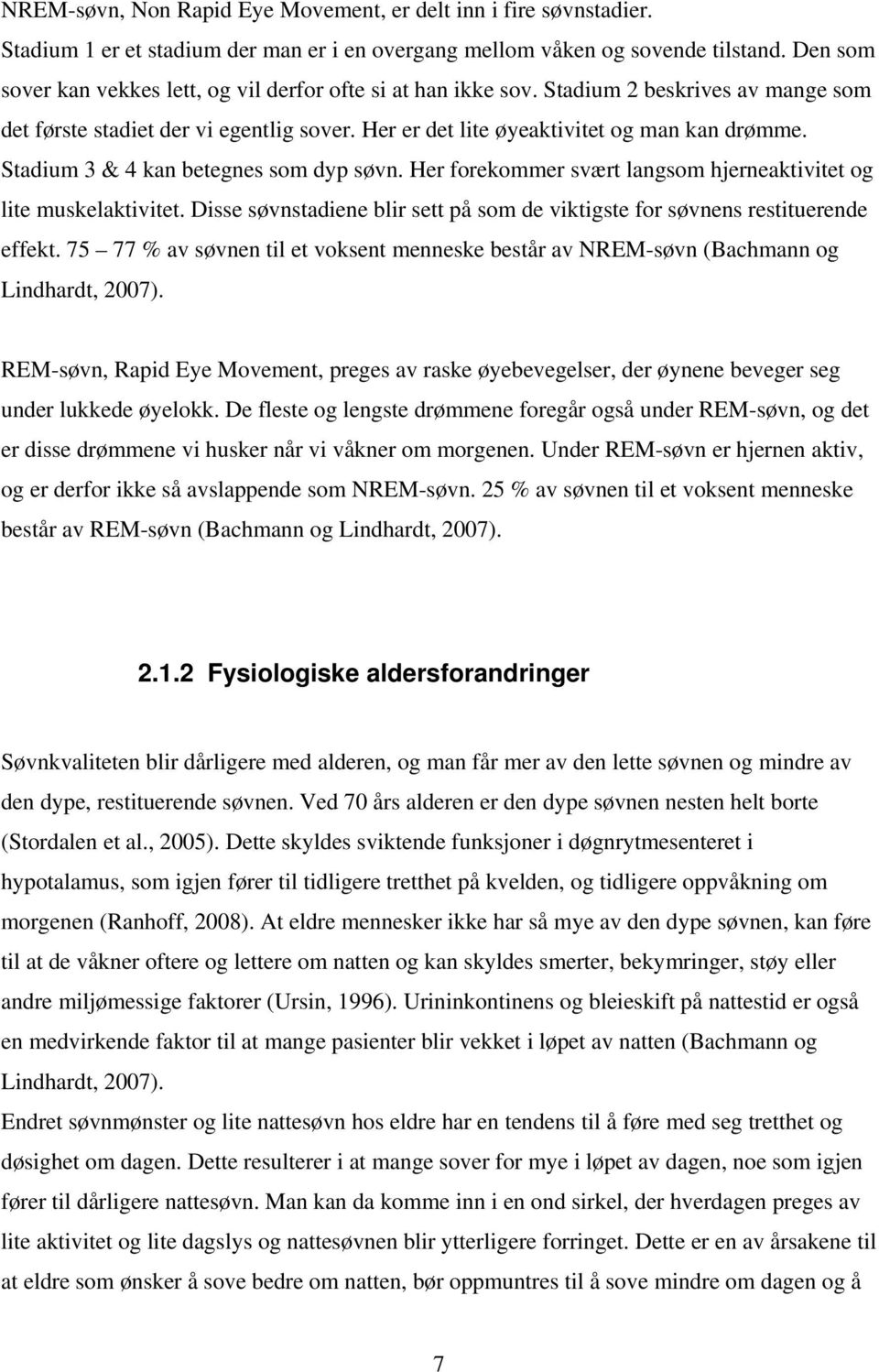 Stadium 3 & 4 kan betegnes som dyp søvn. Her forekommer svært langsom hjerneaktivitet og lite muskelaktivitet. Disse søvnstadiene blir sett på som de viktigste for søvnens restituerende effekt.