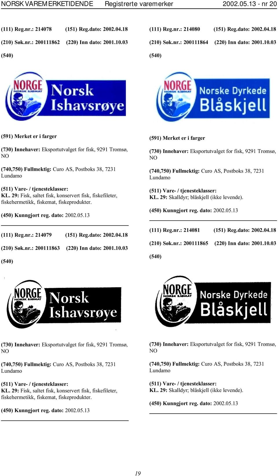 29: Fisk, saltet fisk, konservert fisk, fiskefileter, fiskehermetikk, fiskemat, fiskeprodukter. (111) Reg.nr.: 214079 (151) Reg.dato: 2002.04.18 (210)