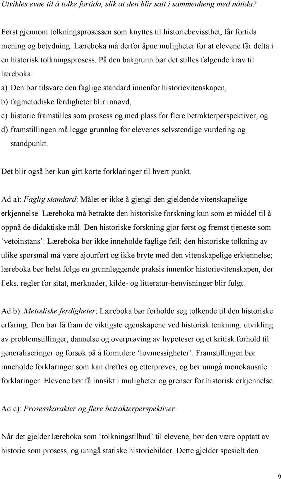 På den bakgrunn bør det stilles følgende krav til læreboka: a) Den bør tilsvare den faglige standard innenfor historievitenskapen, b) fagmetodiske ferdigheter blir innøvd, c) historie framstilles som