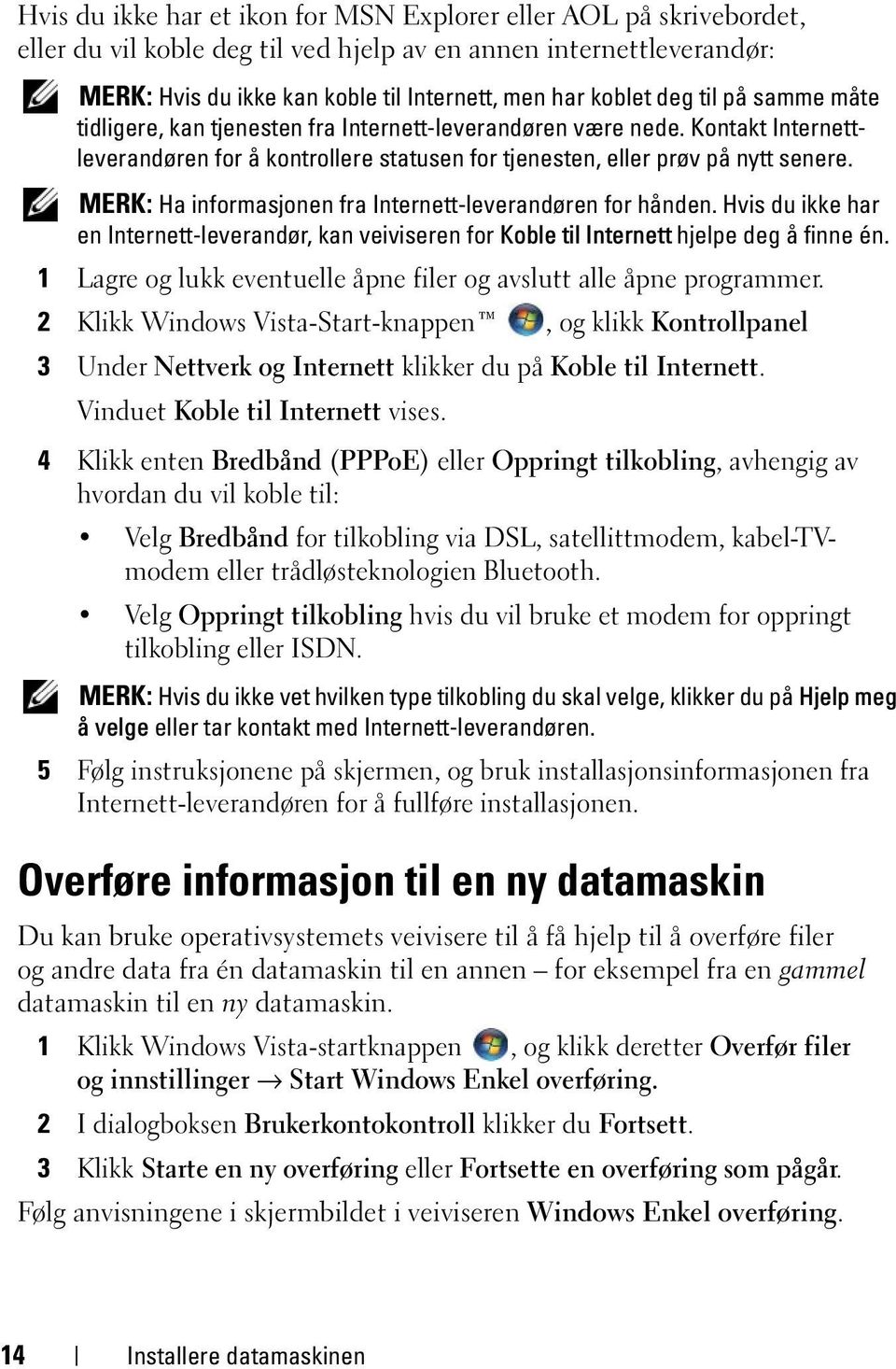 MERK: Ha informasjonen fra Internett-leverandøren for hånden. Hvis du ikke har en Internett-leverandør, kan veiviseren for Koble til Internett hjelpe deg å finne én.