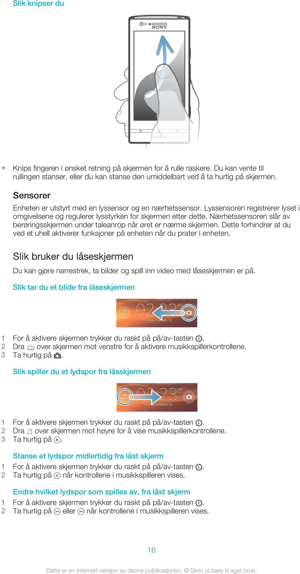 Nærhetssensoren slår av berøringsskjermen under taleanrop når øret er nærme skjermen. Dette forhindrer at du ved et uhell aktiverer funksjoner på enheten når du prater i enheten.