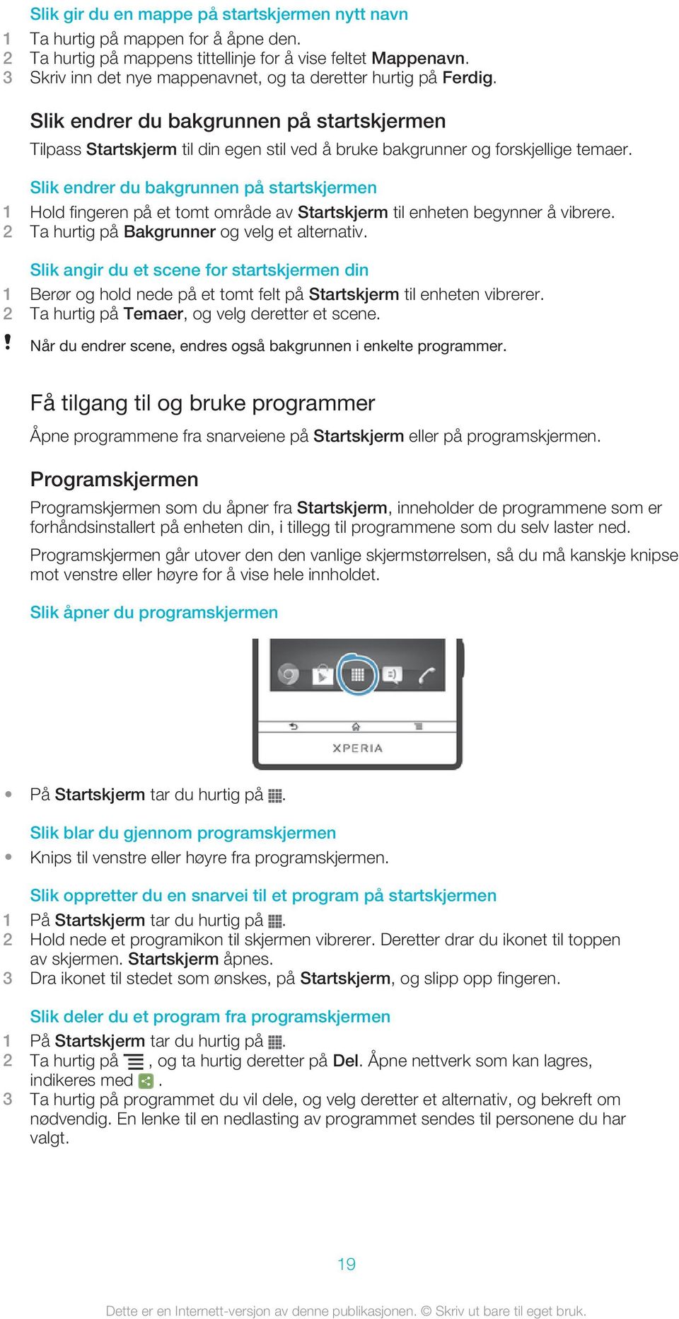 Slik endrer du bakgrunnen på startskjermen 1 Hold fingeren på et tomt område av Startskjerm til enheten begynner å vibrere. 2 Ta hurtig på Bakgrunner og velg et alternativ.