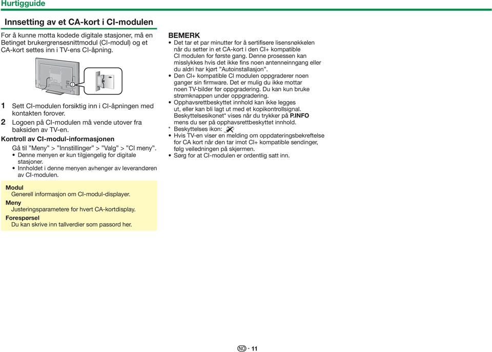 Kontroll av CI-modul-informasjonen Gå til Meny > Innstillinger > Valg > CI meny. Denne menyen er kun tilgjengelig for digitale stasjoner.