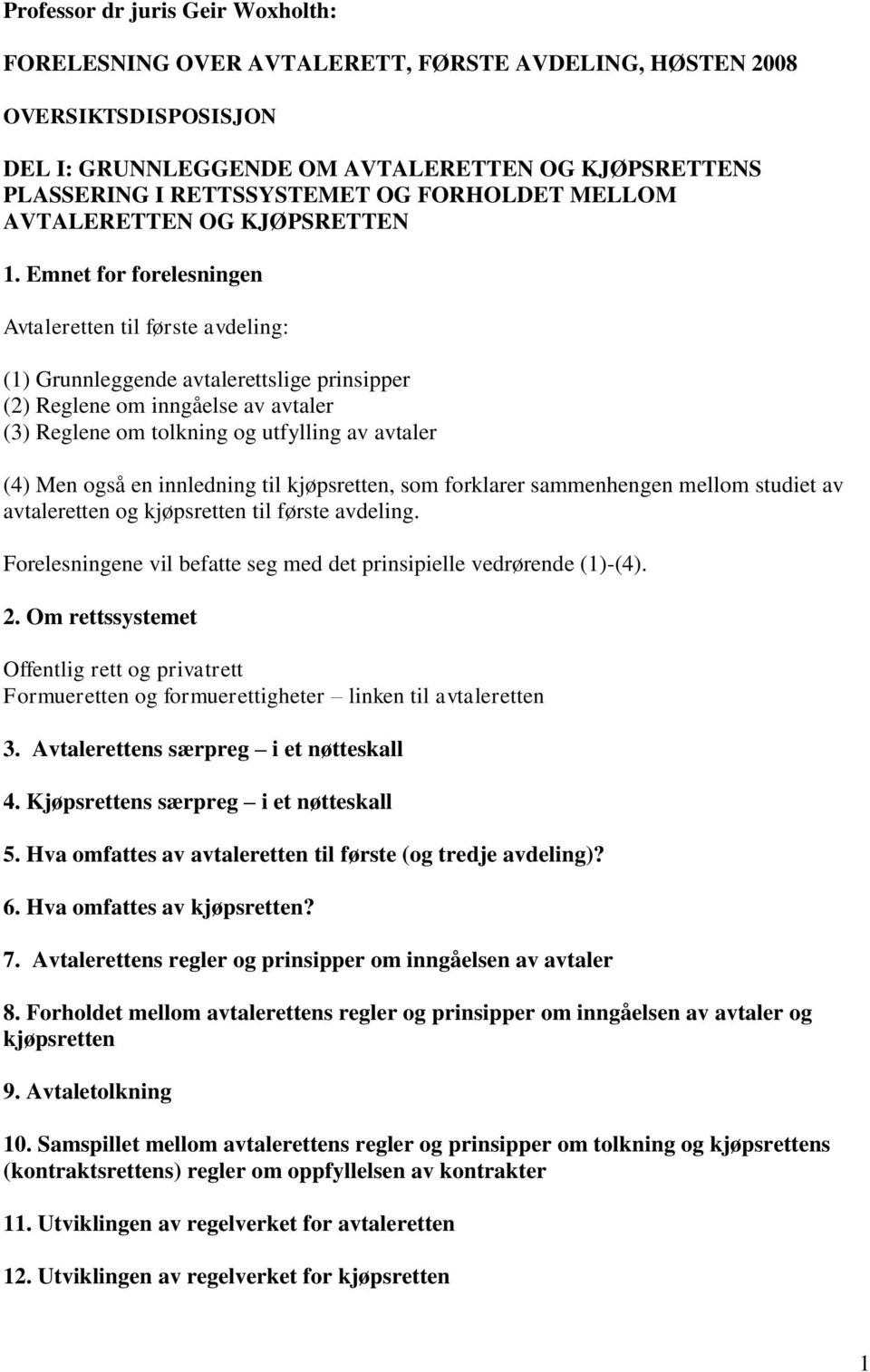 Emnet for forelesningen Avtaleretten til første avdeling: (1) Grunnleggende avtalerettslige prinsipper (2) Reglene om inngåelse av avtaler (3) Reglene om tolkning og utfylling av avtaler (4) Men også