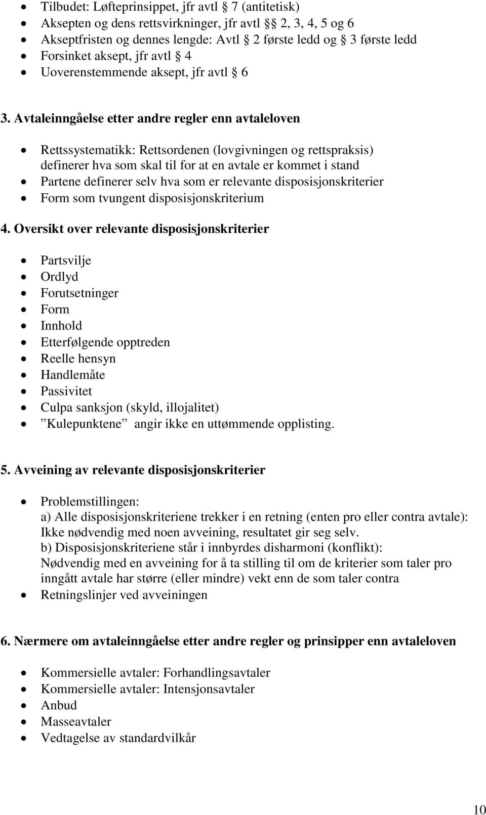 Avtaleinngåelse etter andre regler enn avtaleloven Rettssystematikk: Rettsordenen (lovgivningen og rettspraksis) definerer hva som skal til for at en avtale er kommet i stand Partene definerer selv