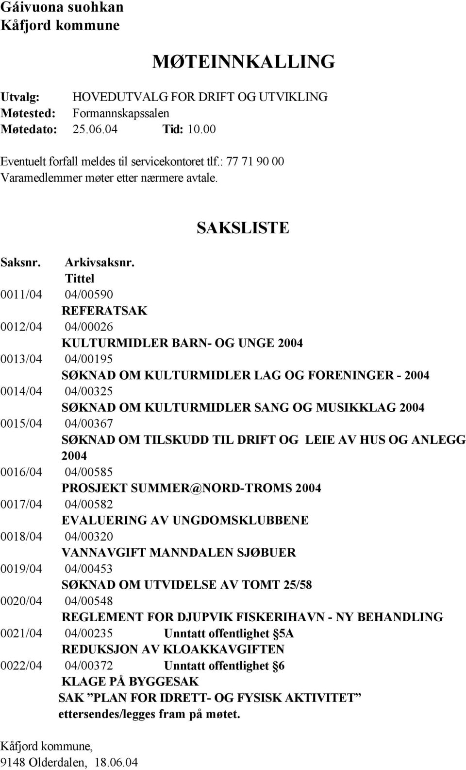 Tittel 0011/04 04/00590 REFERATSAK 0012/04 04/00026 KULTURMIDLER BARN- OG UNGE 2004 0013/04 04/00195 SØKNAD OM KULTURMIDLER LAG OG FORENINGER - 2004 0014/04 04/00325 SØKNAD OM KULTURMIDLER SANG OG