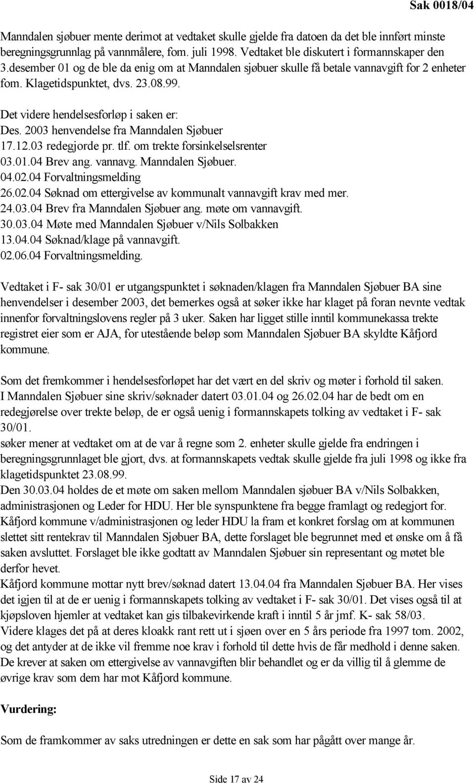Det videre hendelsesforløp i saken er: Des. 2003 henvendelse fra Manndalen Sjøbuer 17.12.03 redegjorde pr. tlf. om trekte forsinkelselsrenter 03.01.04 Brev ang. vannavg. Manndalen Sjøbuer. 04.02.