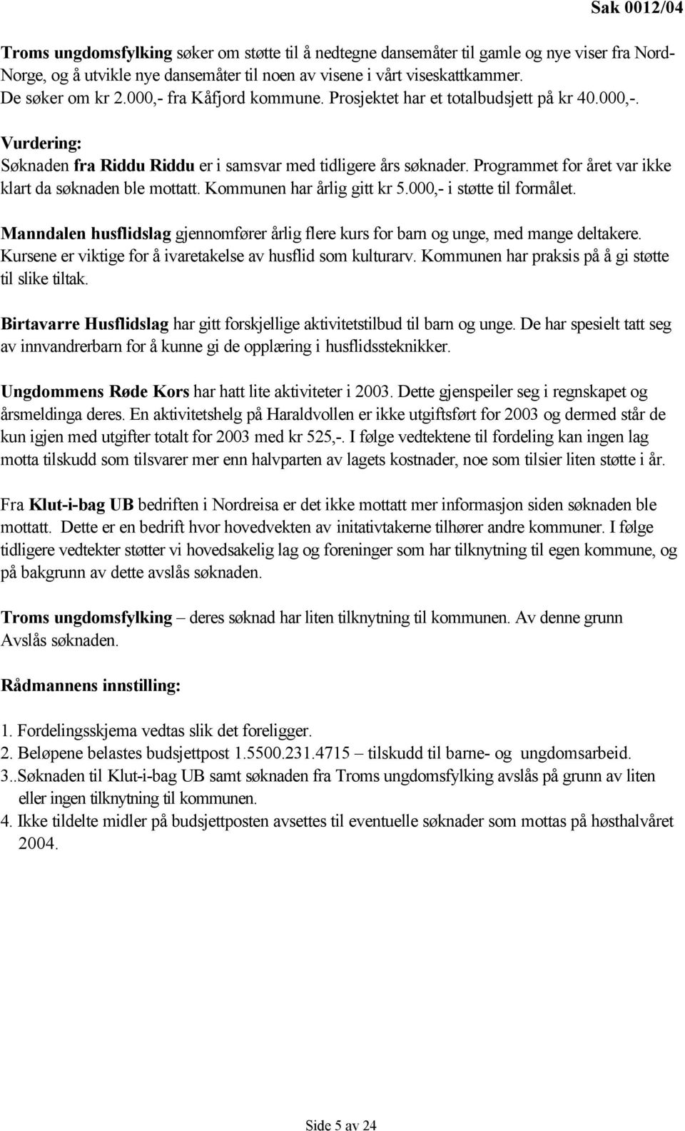 Programmet for året var ikke klart da søknaden ble mottatt. Kommunen har årlig gitt kr 5.000,- i støtte til formålet.