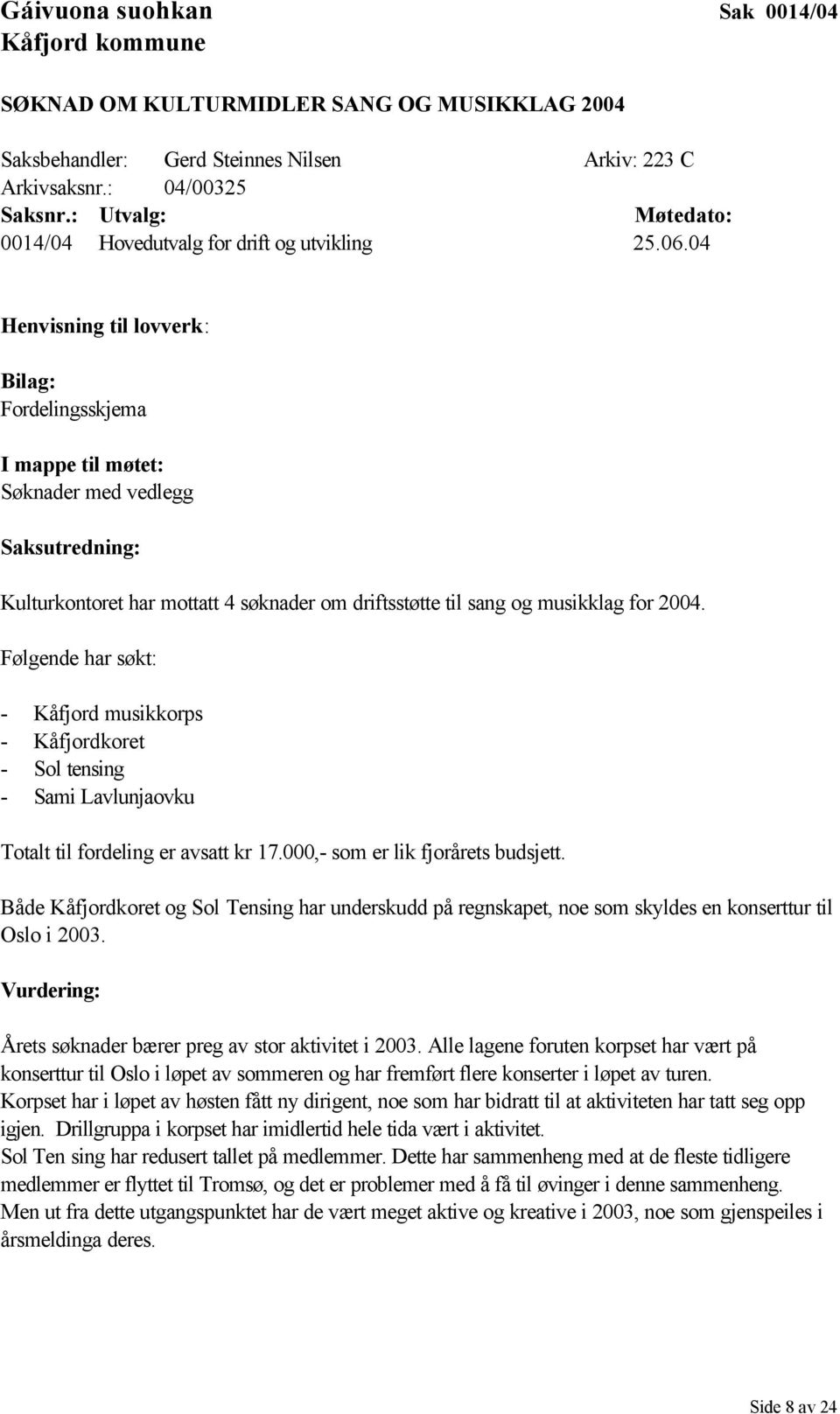 04 Henvisning til lovverk: Bilag: Fordelingsskjema I mappe til møtet: Søknader med vedlegg Saksutredning: Kulturkontoret har mottatt 4 søknader om driftsstøtte til sang og musikklag for 2004.