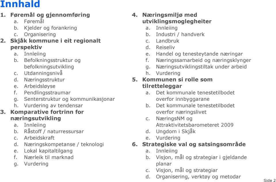 Råstoff / naturressursar c. Arbeidskraft d. Næringskompetanse / teknologi e. Lokal kapitaltilgang f. Nærleik til marknad g. Vurdering 4. Næringsmiljø med utviklingsmoglegheiter a. Innleiing b.