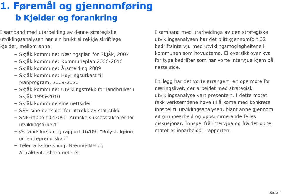 i Skjåk 1995-2010 Skjåk kommune sine nettsider SSB sine nettsider for uttrekk av statistikk SNF-rapport 01/09: Kritiske suksessfaktorer for utviklingsarbeid Østlandsforskning rapport 16/09: Bulyst,