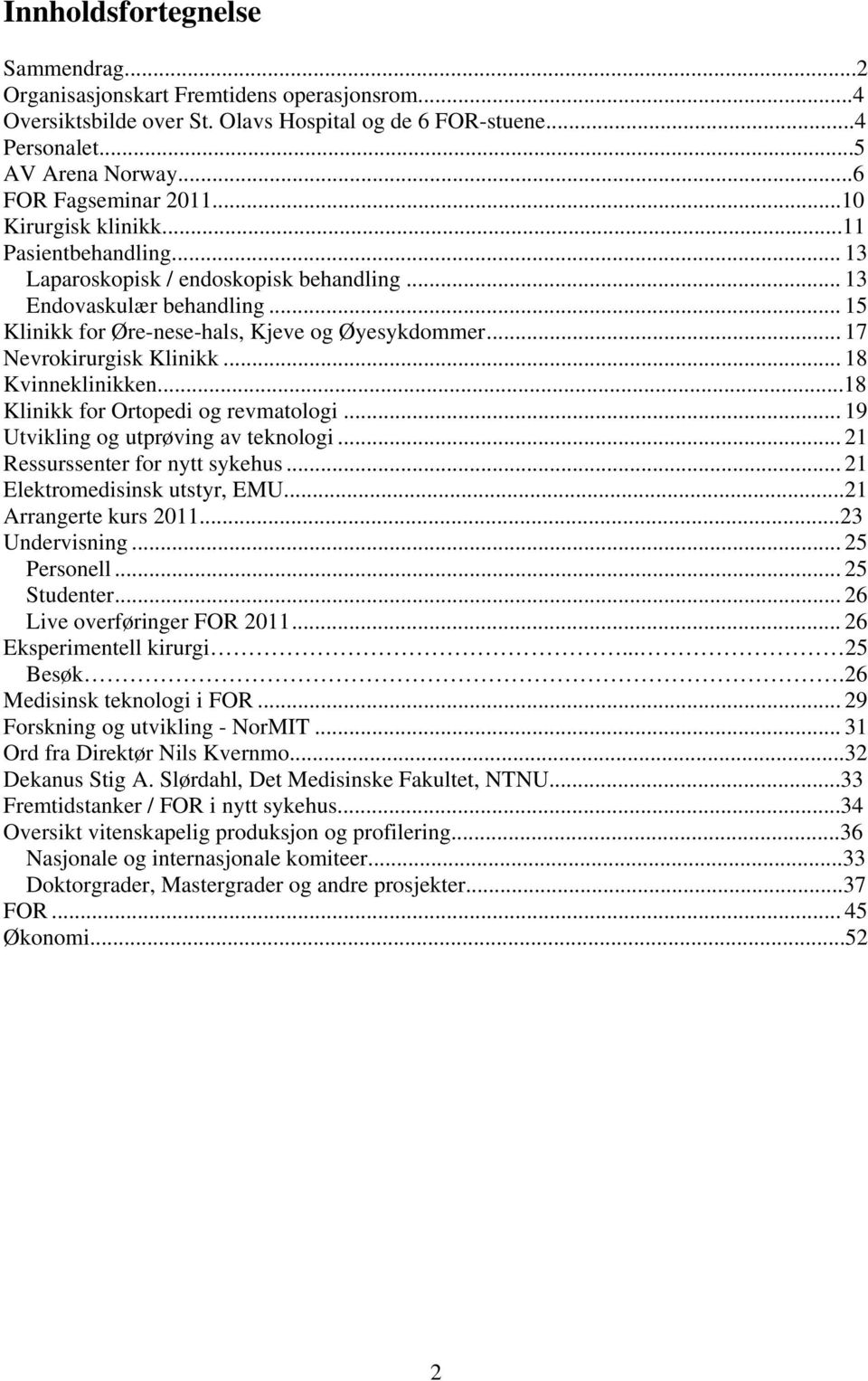 .. 17 Nevrokirurgisk Klinikk... 18 Kvinneklinikken...18 Klinikk for Ortopedi og revmatologi... 19 Utvikling og utprøving av teknologi... 21 Ressurssenter for nytt sykehus.