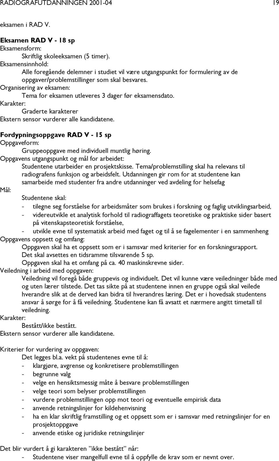 Organisering av eksamen: Tema for eksamen utleveres 3 dager før eksamensdato. Karakter: Graderte karakterer Ekstern sensor vurderer alle kandidatene.