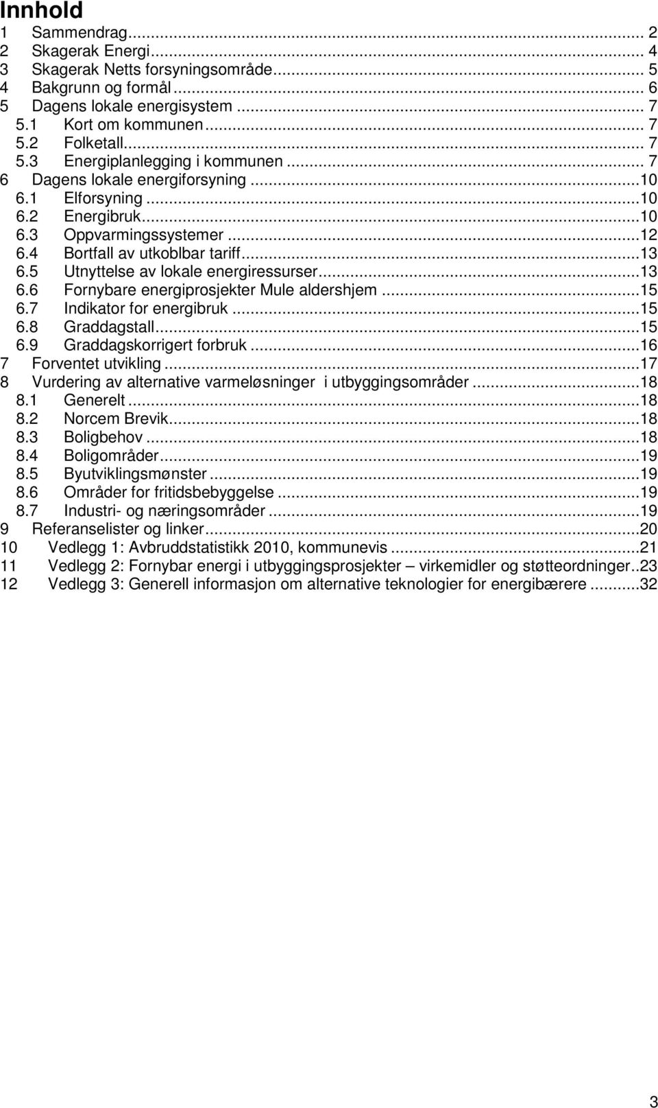 ..15 6.7 Indikator for energibruk...15 6.8 Graddagstall...15 6.9 Graddagskorrigert forbruk...16 7 Forventet utvikling...17 8 Vurdering av alternative varmeløsninger i utbyggingsområder...18 8.