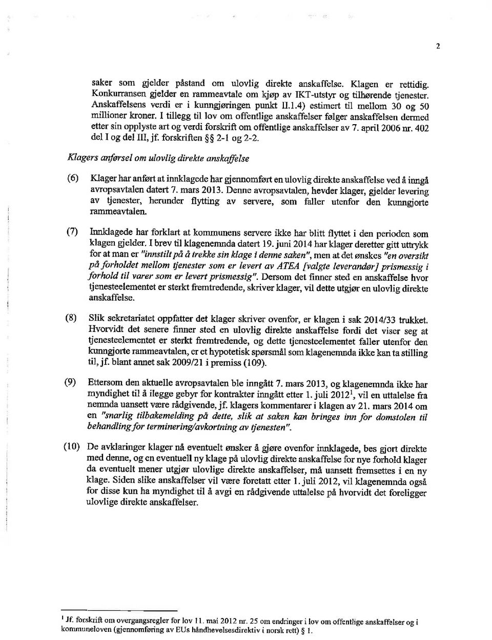 I tillegg til lov om offentlige anskaffelser følger anskaffelsen dermed etter sin opplyste art og verdi forskrift om offentlige anskaffelser av 7. apnl2006nr. 402 del I og del III, jf.