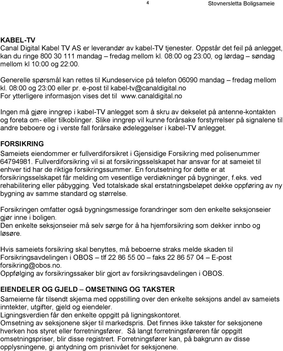 e-post til kabel-tv@canaldigital.no For ytterligere informasjon vises det til www.canaldigital.no Ingen må gjøre inngrep i kabel-tv anlegget som å skru av dekselet på antenne-kontakten og foreta om- eller tilkoblinger.