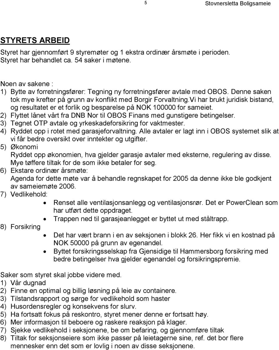 Vi har brukt juridisk bistand, og resultatet er et forlik og besparelse på NOK 100000 for sameiet. 2) Flyttet lånet vårt fra DNB Nor til OBOS Finans med gunstigere betingelser.