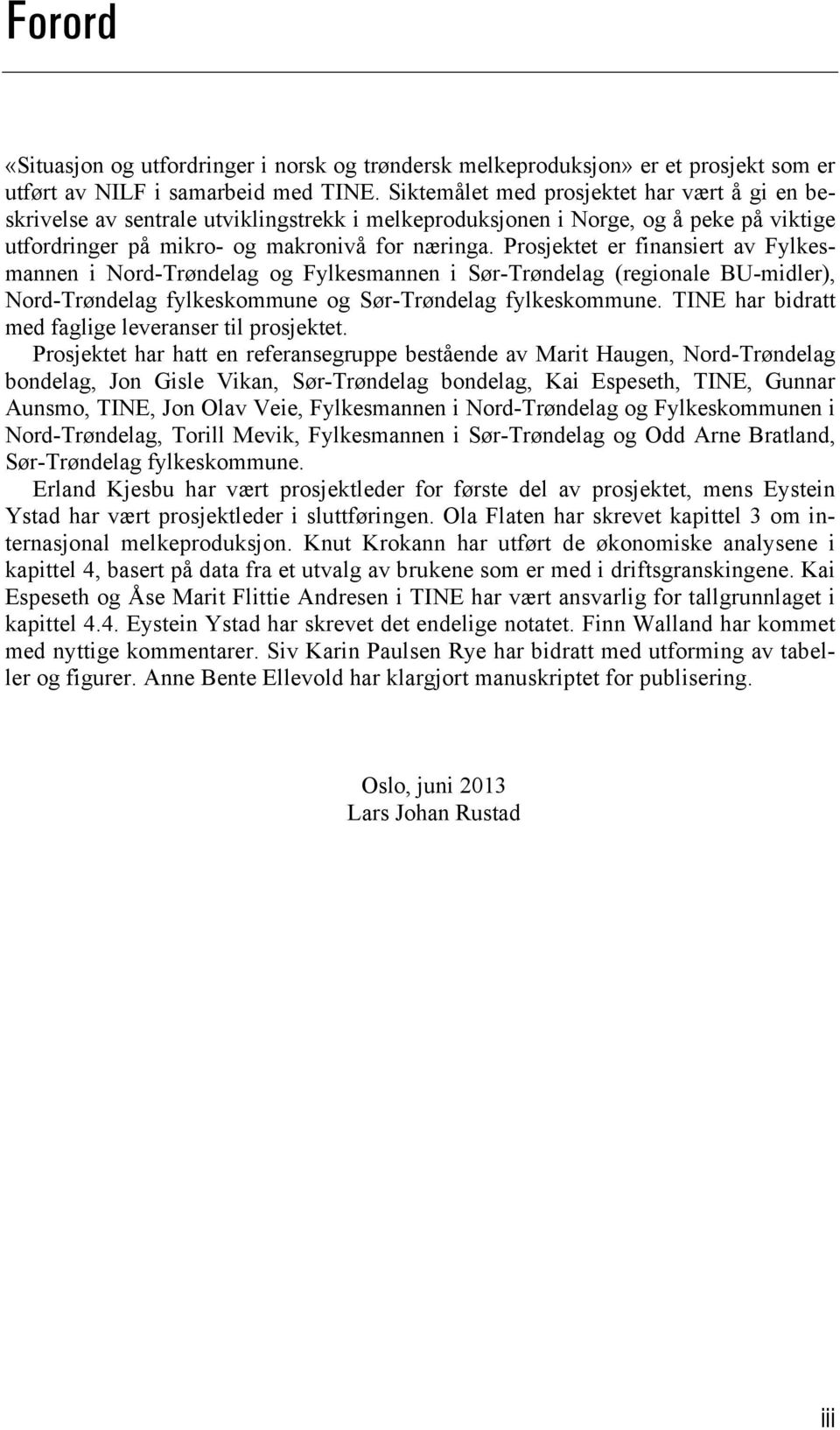 Prosjektet er finansiert av Fylkesmannen i Nord-Trøndelag og Fylkesmannen i Sør-Trøndelag (regionale BU-midler), Nord-Trøndelag fylkeskommune og Sør-Trøndelag fylkeskommune.